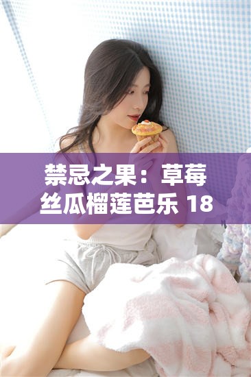 禁忌之果：草莓絲瓜榴蓮芭樂(lè) 18 歲卍背后的秘密