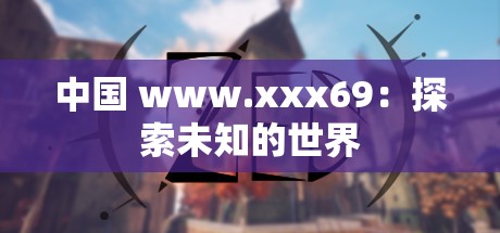 中國 www.xxx69：探索未知的世界