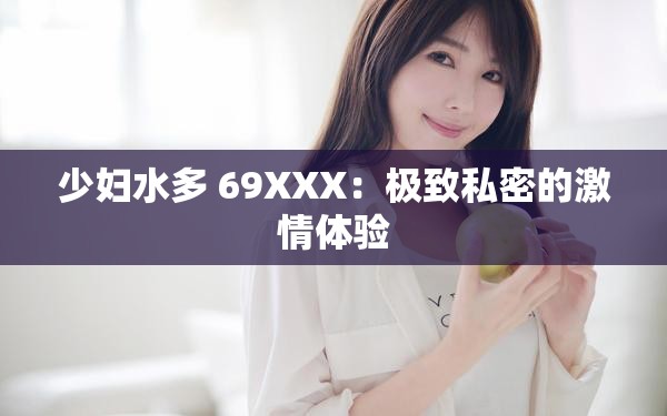 少婦水多 69XXX：極致私密的激情體驗