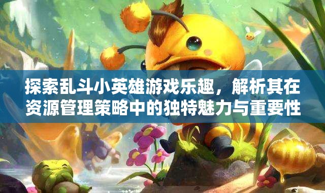 探索亂斗小英雄游戲樂趣，解析其在資源管理策略中的獨特魅力與重要性