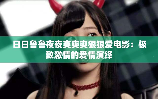 日日魯魯夜夜爽爽爽狠狠愛電影：極致激情的愛情演繹