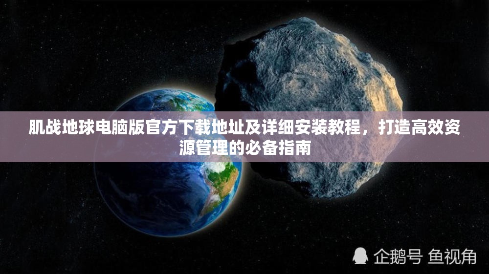 肌戰(zhàn)地球電腦版官方下載地址及詳細(xì)安裝教程，打造高效資源管理的必備指南