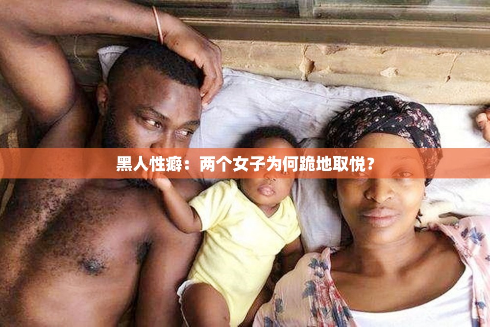 黑人性癖：兩個(gè)女子為何跪地取悅？