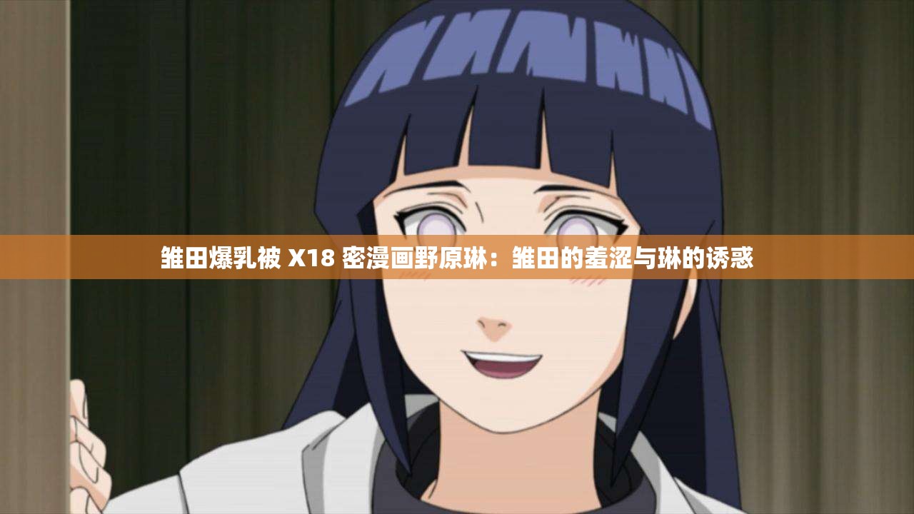 雛田爆乳被 X18 密漫畫野原琳：雛田的羞澀與琳的誘惑