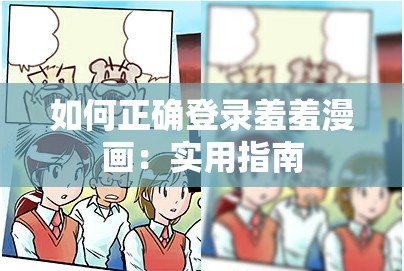 如何正確登錄羞羞漫畫：實用指南