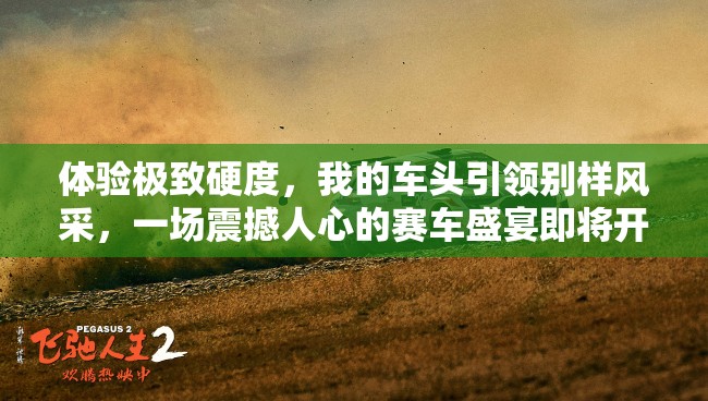 體驗(yàn)極致硬度，我的車頭引領(lǐng)別樣風(fēng)采，一場震撼人心的賽車盛宴即將開啟