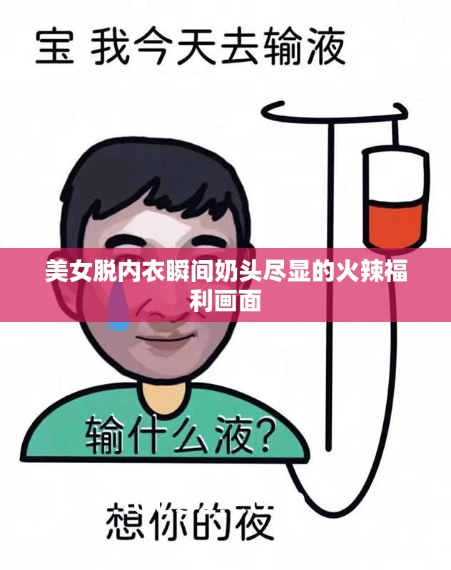 美女脫內(nèi)衣瞬間奶頭盡顯的火辣福利畫面