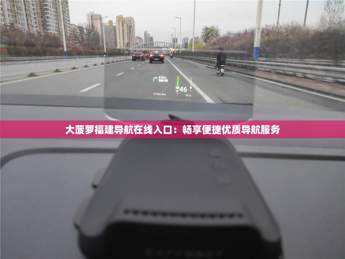大菠蘿福建導(dǎo)航在線入口：暢享便捷優(yōu)質(zhì)導(dǎo)航服務(wù)