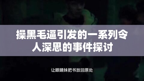 操黑毛逼引發(fā)的一系列令人深思的事件探討