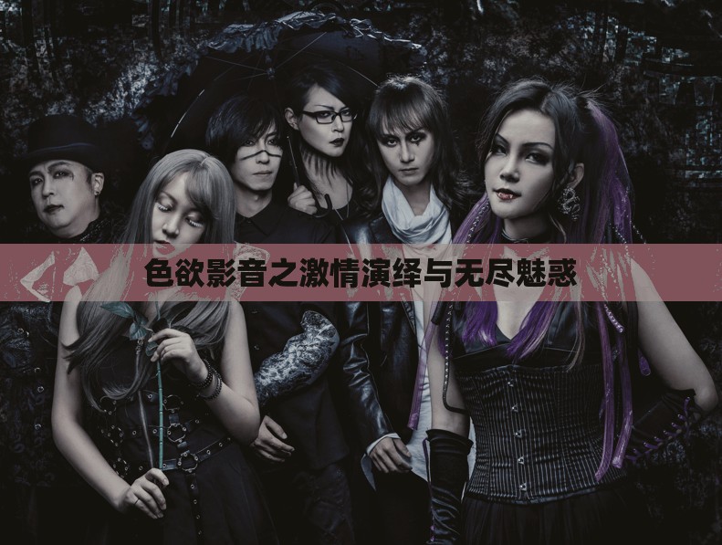 色欲影音之激情演繹與無盡魅惑