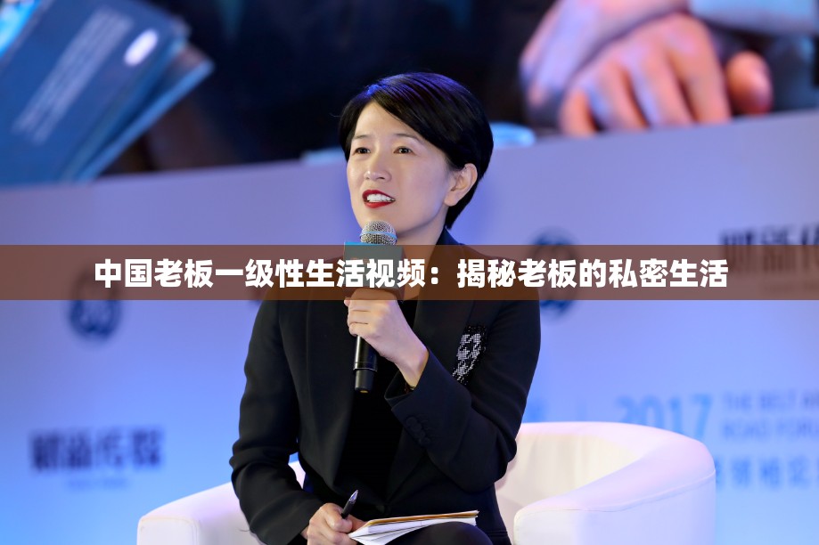 中國老板一級性生活視頻：揭秘老板的私密生活