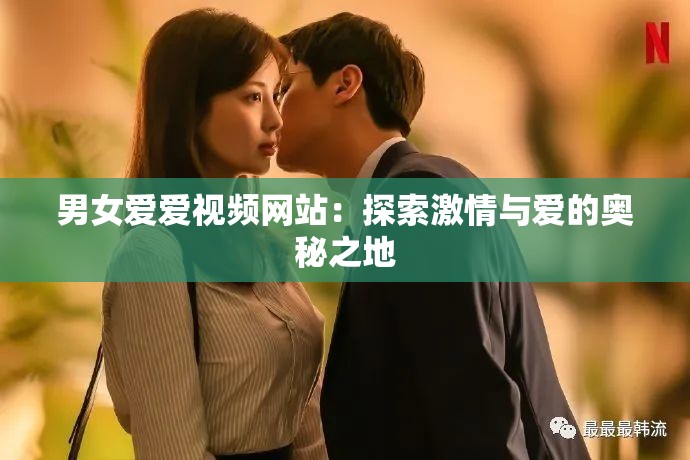 男女愛愛視頻網(wǎng)站：探索激情與愛的奧秘之地