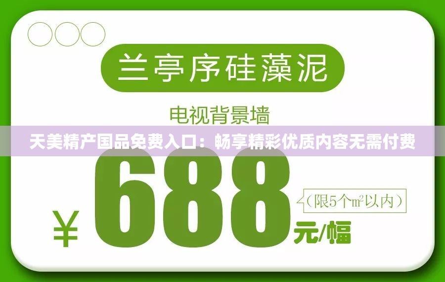天美精產(chǎn)國品免費(fèi)入口：暢享精彩優(yōu)質(zhì)內(nèi)容無需付費(fèi)