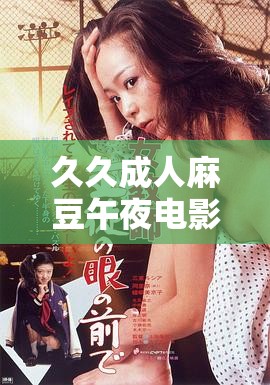 久久成人麻豆午夜電影：激情無限，精彩不斷