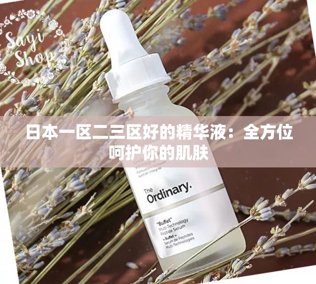 日本一區(qū)二三區(qū)好的精華液：全方位呵護(hù)你的肌膚