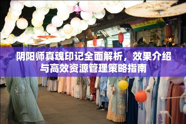 陰陽師真魂印記全面解析，效果介紹與高效資源管理策略指南