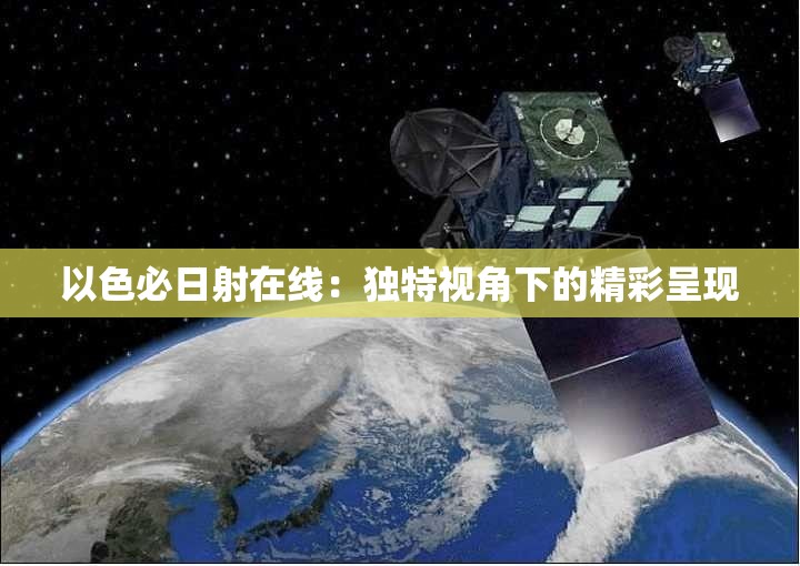 以色必日射在線：獨(dú)特視角下的精彩呈現(xiàn)