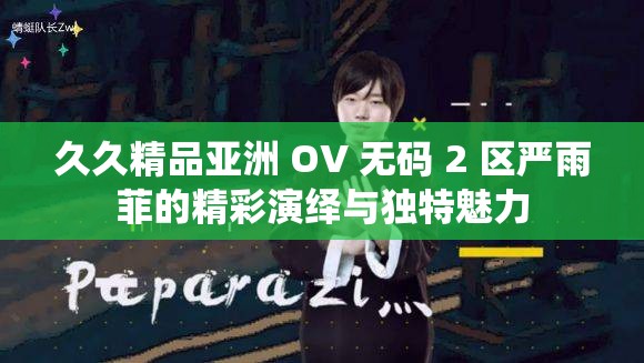 久久精品亞洲 OV 無碼 2 區(qū)嚴(yán)雨菲的精彩演繹與獨(dú)特魅力