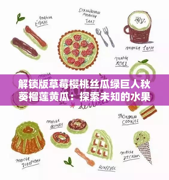 解鎖版草莓櫻桃絲瓜綠巨人秋葵榴蓮黃瓜：探索未知的水果世界