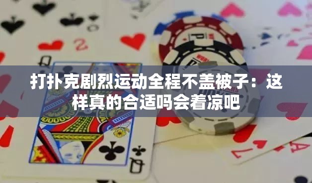 打撲克劇烈運動全程不蓋被子：這樣真的合適嗎會著涼吧