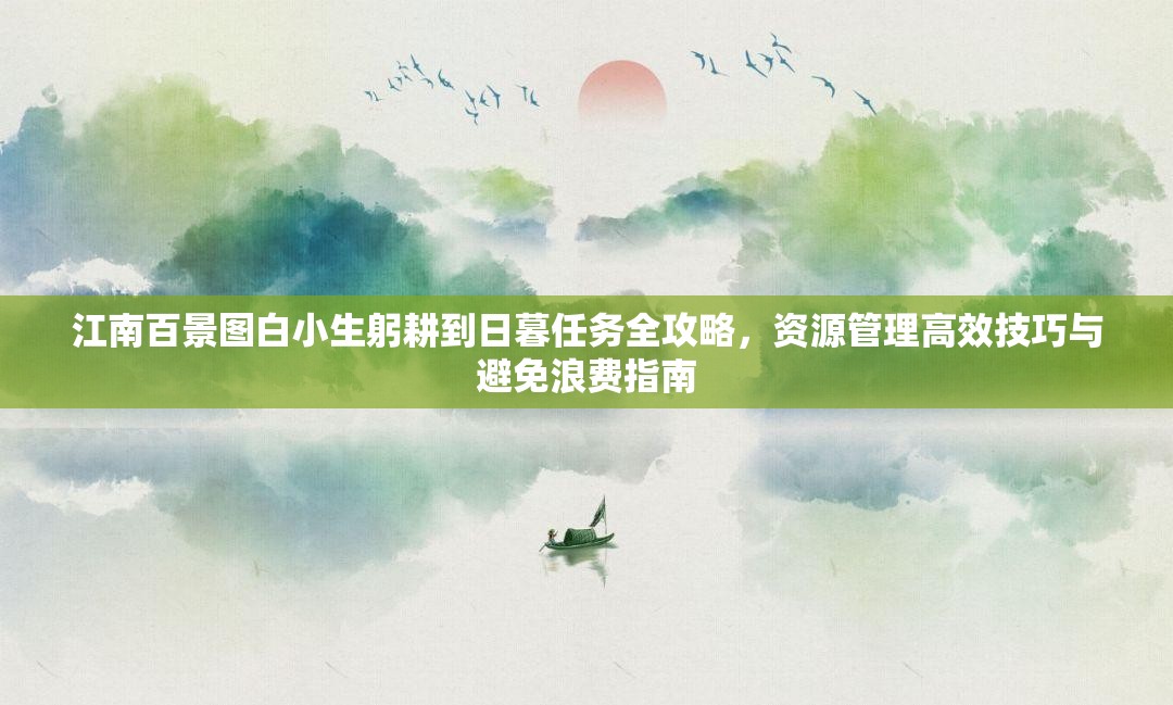 江南百景圖白小生躬耕到日暮任務(wù)全攻略，資源管理高效技巧與避免浪費指南