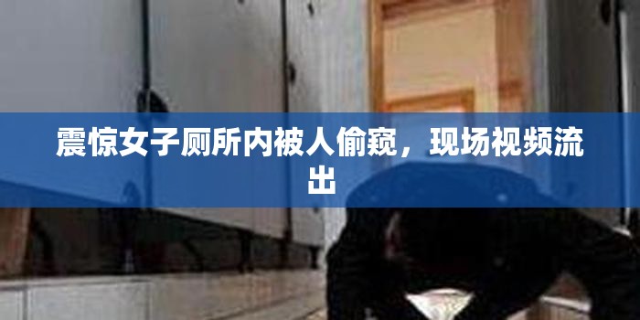 震驚女子廁所內(nèi)被人偷窺，現(xiàn)場(chǎng)視頻流出