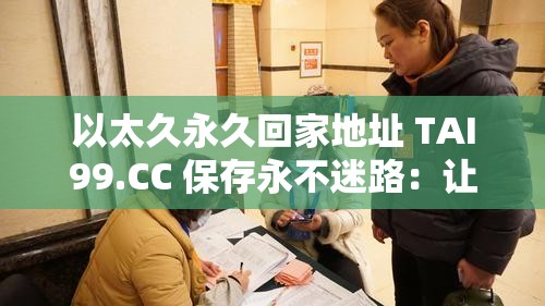 以太久永久回家地址 TAI99.CC 保存永不迷路：讓你安心回家的永恒指引