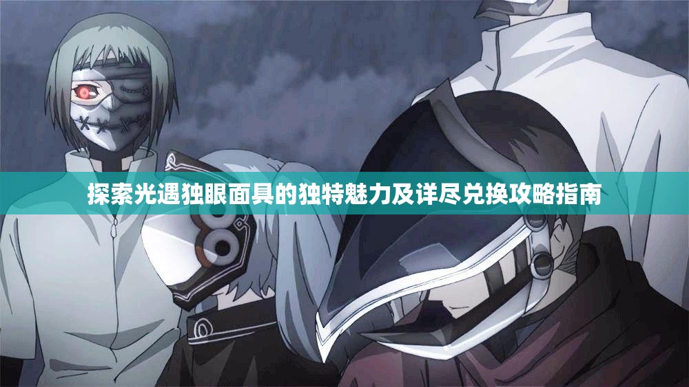 探索光遇獨(dú)眼面具的獨(dú)特魅力及詳盡兌換攻略指南