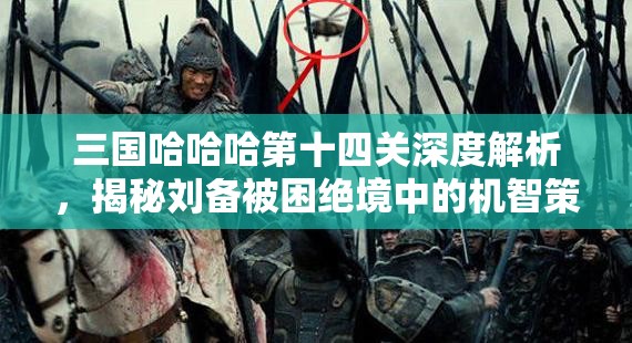 三國(guó)哈哈哈第十四關(guān)深度解析，揭秘劉備被困絕境中的機(jī)智策略與逃生之路