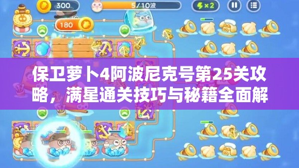 保衛(wèi)蘿卜4阿波尼克號(hào)第25關(guān)攻略，滿星通關(guān)技巧與秘籍全面解析