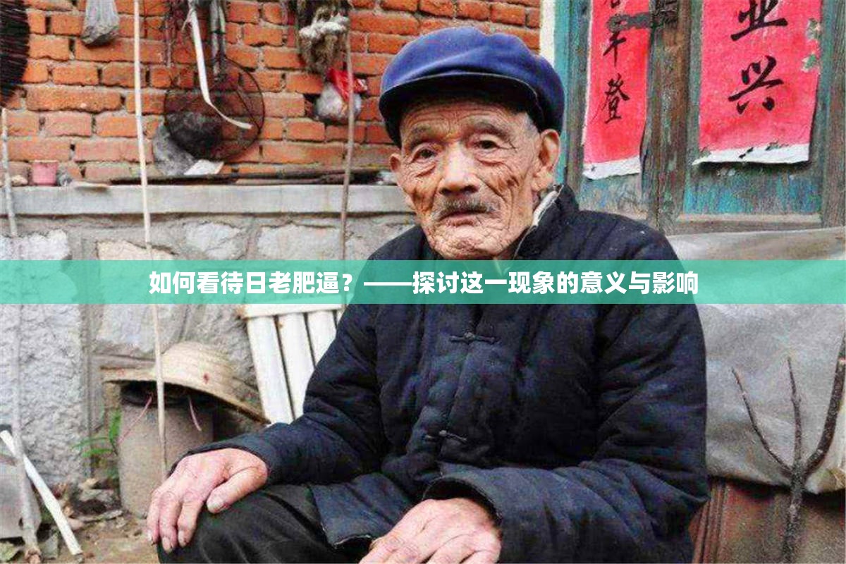 如何看待日老肥逼？——探討這一現(xiàn)象的意義與影響