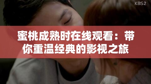 蜜桃成熟時在線觀看：帶你重溫經(jīng)典的影視之旅