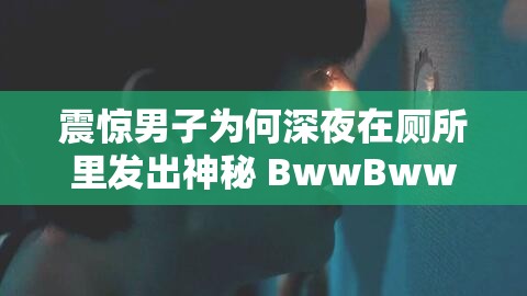 震驚男子為何深夜在廁所里發(fā)出神秘 BwwBwwBww 聲？