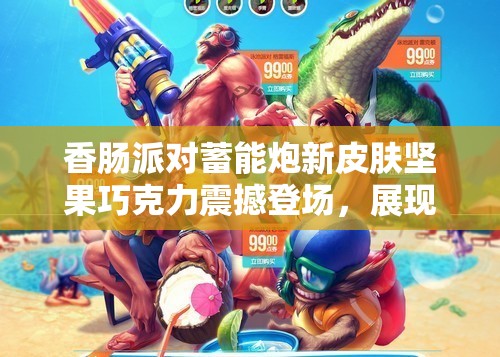 香腸派對(duì)蓄能炮新皮膚堅(jiān)果巧克力震撼登場(chǎng)，展現(xiàn)甜蜜與力量的完美融合！