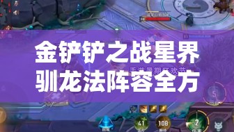 金鏟鏟之戰(zhàn)星界馴龍法陣容全方位深度剖析及實(shí)戰(zhàn)策略推薦