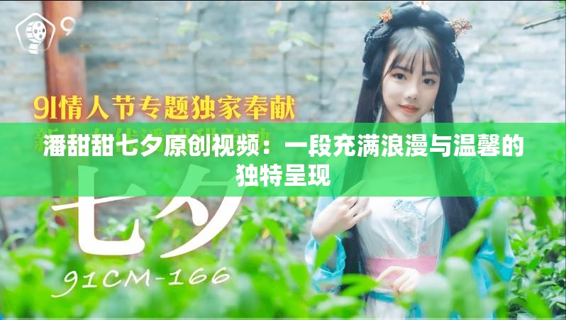 潘甜甜七夕原創(chuàng)視頻：一段充滿浪漫與溫馨的獨(dú)特呈現(xiàn)
