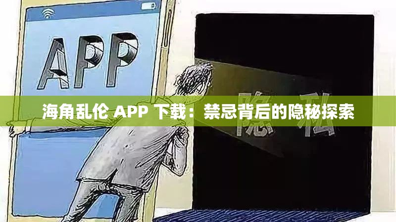 海角亂倫 APP 下載：禁忌背后的隱秘探索