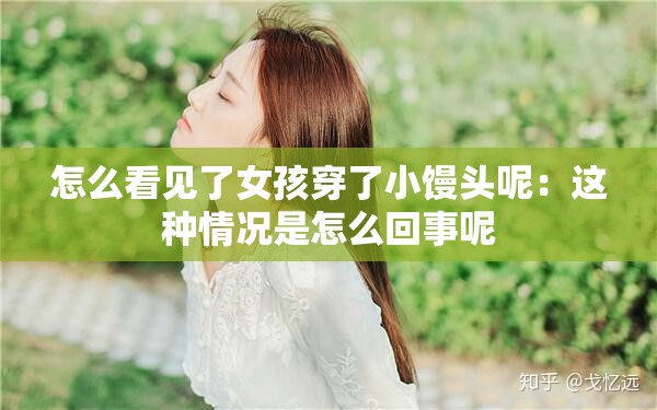 怎么看見了女孩穿了小饅頭呢：這種情況是怎么回事呢