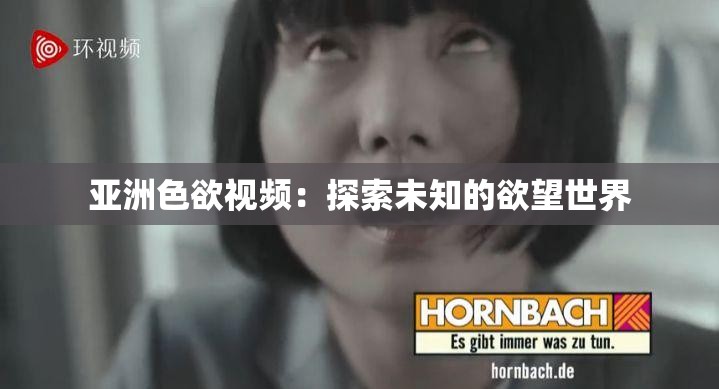 亞洲色欲視頻：探索未知的欲望世界