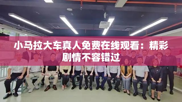 小馬拉大車真人免費在線觀看：精彩劇情不容錯過