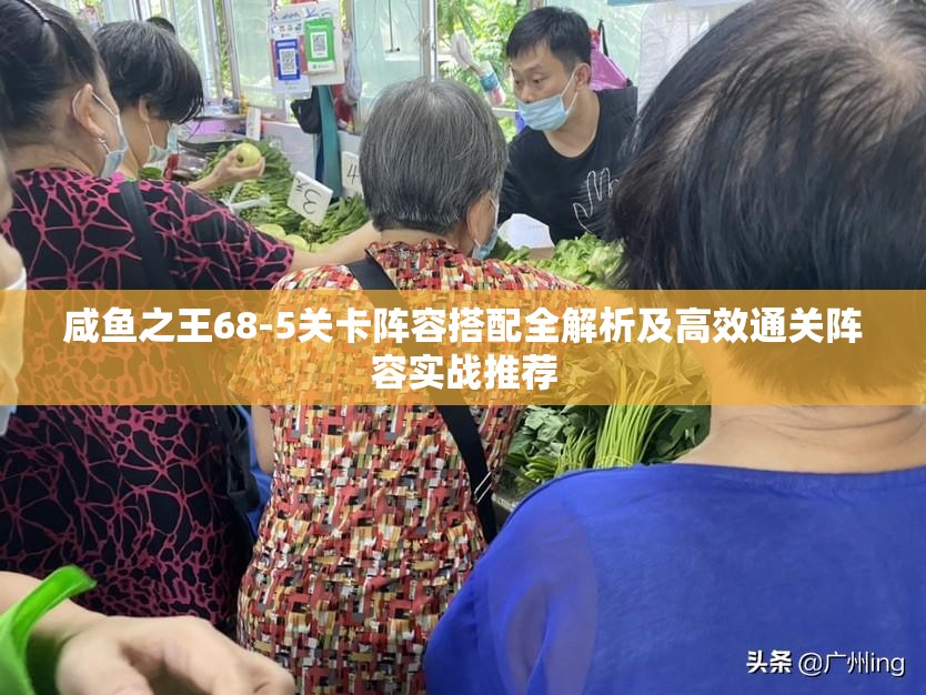 咸魚之王68-5關卡陣容搭配全解析及高效通關陣容實戰(zhàn)推薦