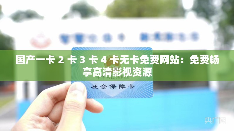 國產(chǎn)一卡 2 卡 3 卡 4 卡無卡免費(fèi)網(wǎng)站：免費(fèi)暢享高清影視資源