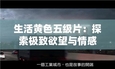 生活黃色五級片：探索極致欲望與情感的震撼篇章