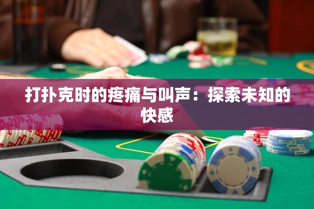 打撲克時的疼痛與叫聲：探索未知的快感