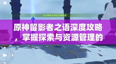 原神留影者之語深度攻略，掌握探索與資源管理的高效藝術(shù)