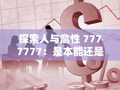 探索人與禽性 7777777：是本能還是選擇？