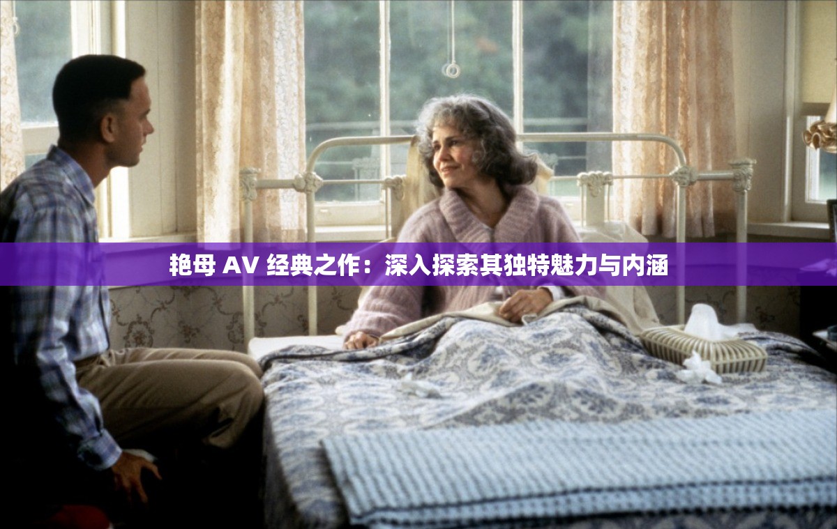 艷母 AV 經(jīng)典之作：深入探索其獨(dú)特魅力與內(nèi)涵