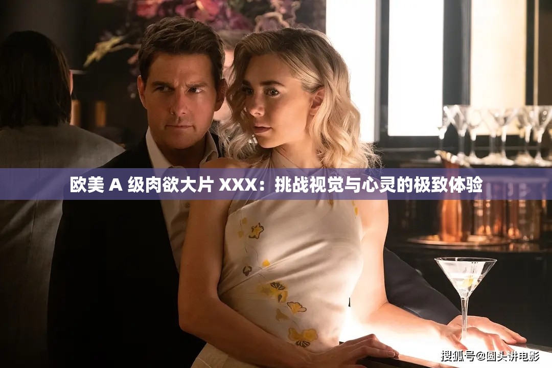 歐美 A 級肉欲大片 XXX：挑戰(zhàn)視覺與心靈的極致體驗