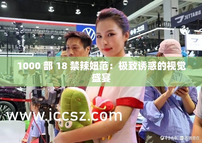 1000 部 18 禁辣妞范：極致誘惑的視覺盛宴