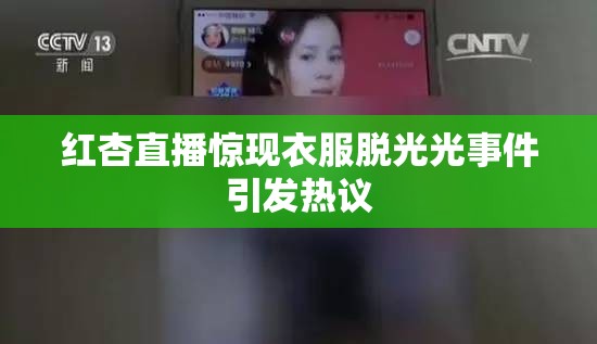 紅杏直播驚現(xiàn)衣服脫光光事件引發(fā)熱議